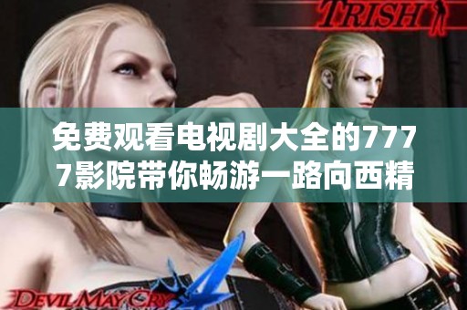 免费观看电视剧大全的7777影院带你畅游一路向西精彩剧情