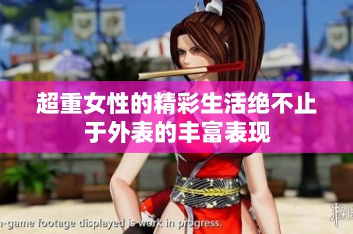 超重女性的精彩生活绝不止于外表的丰富表现