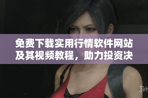 免费下载实用行情软件网站及其视频教程，助力投资决策更精准