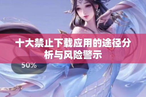 十大禁止下载应用的途径分析与风险警示