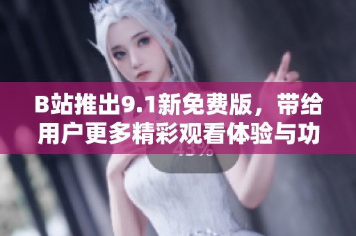 B站推出9.1新免费版，带给用户更多精彩观看体验与功能优化