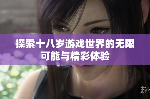 探索十八岁游戏世界的无限可能与精彩体验