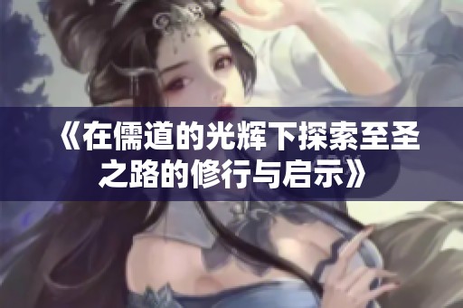 《在儒道的光辉下探索至圣之路的修行与启示》