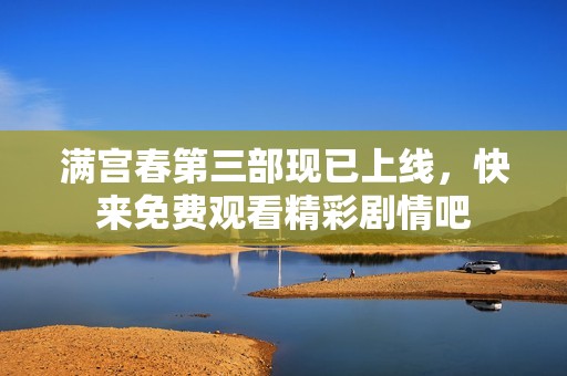 满宫春第三部现已上线，快来免费观看精彩剧情吧
