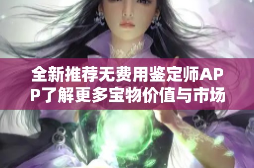 全新推荐无费用鉴定师APP了解更多宝物价值与市场行情