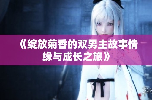 《绽放菊香的双男主故事情缘与成长之旅》