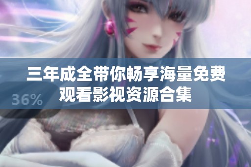 三年成全带你畅享海量免费观看影视资源合集