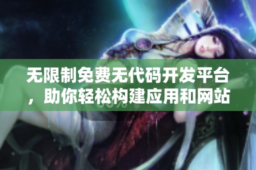 无限制免费无代码开发平台，助你轻松构建应用和网站