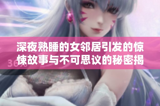深夜熟睡的女邻居引发的惊悚故事与不可思议的秘密揭秘