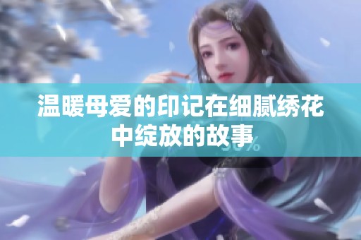 温暖母爱的印记在细腻绣花中绽放的故事