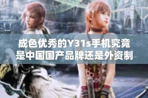 成色优秀的Y31s手机究竟是中国国产品牌还是外资制造