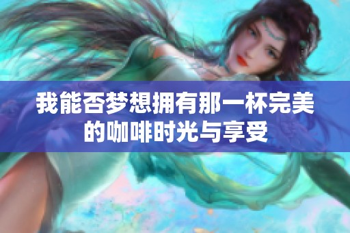 我能否梦想拥有那一杯完美的咖啡时光与享受
