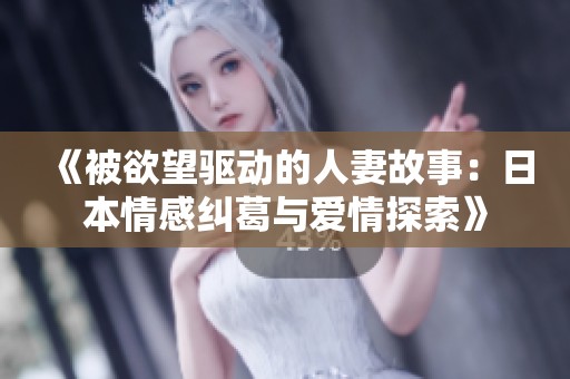 《被欲望驱动的人妻故事：日本情感纠葛与爱情探索》