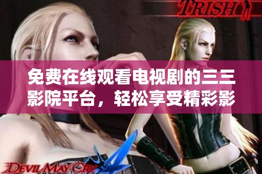 免费在线观看电视剧的三三影院平台，轻松享受精彩影视时光