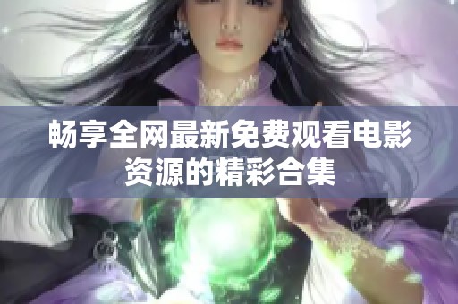 畅享全网最新免费观看电影资源的精彩合集