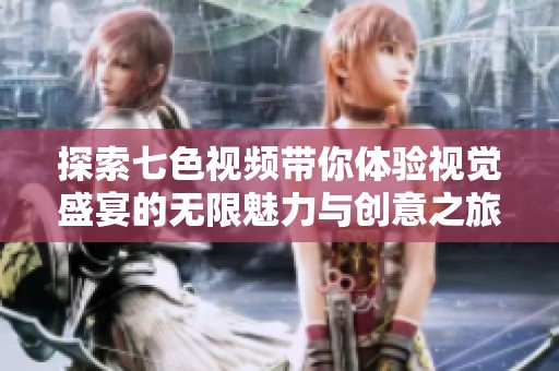探索七色视频带你体验视觉盛宴的无限魅力与创意之旅