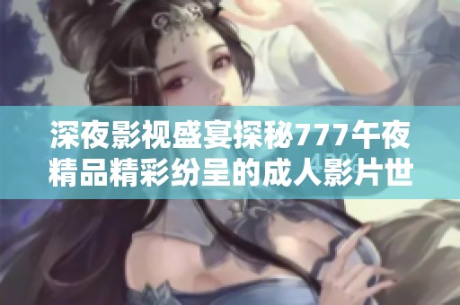 深夜影视盛宴探秘777午夜精品精彩纷呈的成人影片世界
