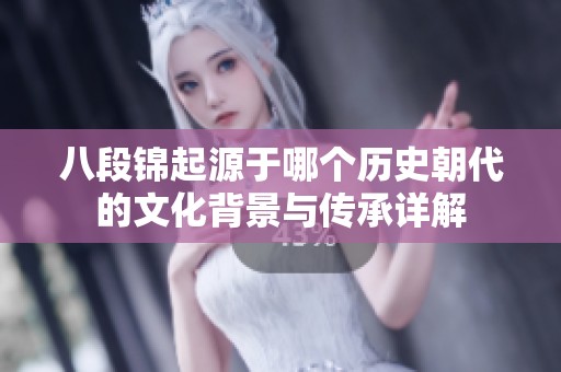 八段锦起源于哪个历史朝代的文化背景与传承详解