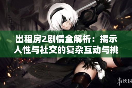 出租房2剧情全解析：揭示人性与社交的复杂互动与挑战