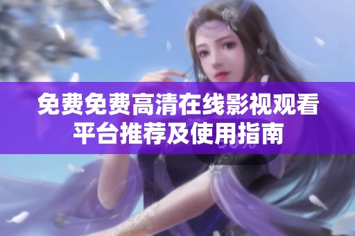 免费免费高清在线影视观看平台推荐及使用指南