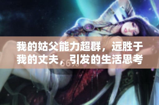 我的姑父能力超群，远胜于我的丈夫，引发的生活思考