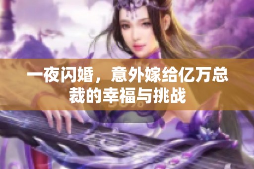 一夜闪婚，意外嫁给亿万总裁的幸福与挑战