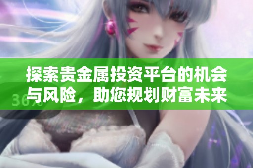 探索贵金属投资平台的机会与风险，助您规划财富未来
