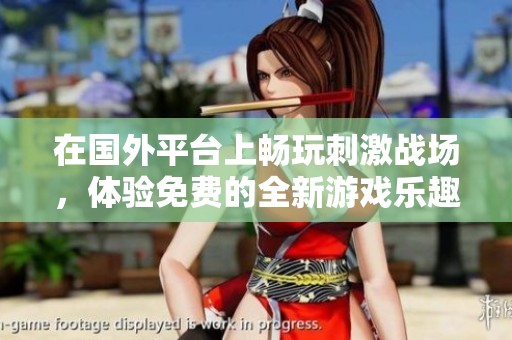 在国外平台上畅玩刺激战场，体验免费的全新游戏乐趣！