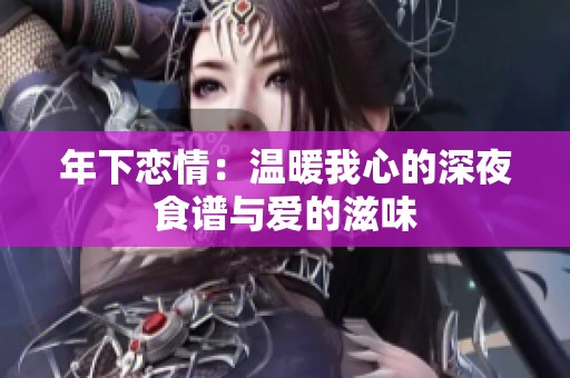 年下恋情：温暖我心的深夜食谱与爱的滋味