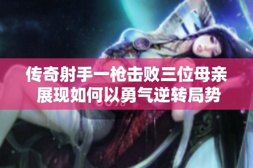 传奇射手一枪击败三位母亲 展现如何以勇气逆转局势