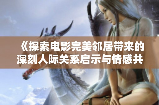 《探索电影完美邻居带来的深刻人际关系启示与情感共鸣》