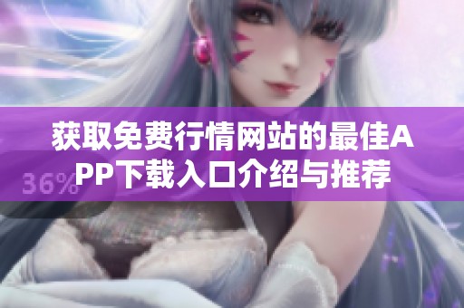 获取免费行情网站的最佳APP下载入口介绍与推荐