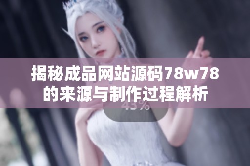 揭秘成品网站源码78w78的来源与制作过程解析