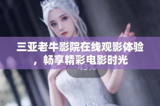 三亚老牛影院在线观影体验，畅享精彩电影时光