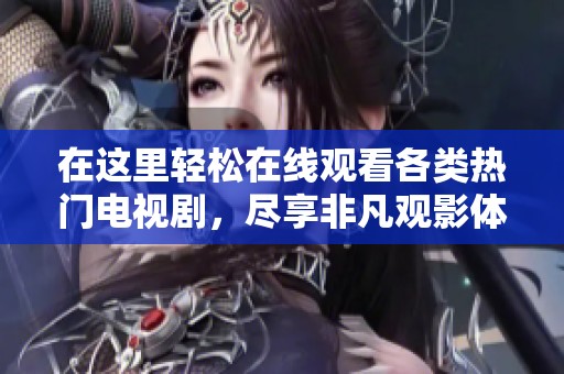 在这里轻松在线观看各类热门电视剧，尽享非凡观影体验