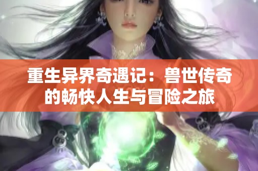 重生异界奇遇记：兽世传奇的畅快人生与冒险之旅