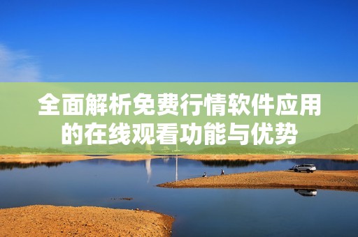 全面解析免费行情软件应用的在线观看功能与优势