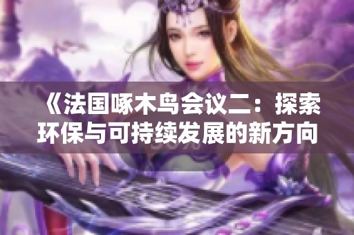 《法国啄木鸟会议二：探索环保与可持续发展的新方向》