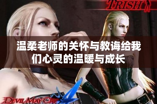 温柔老师的关怀与教诲给我们心灵的温暖与成长