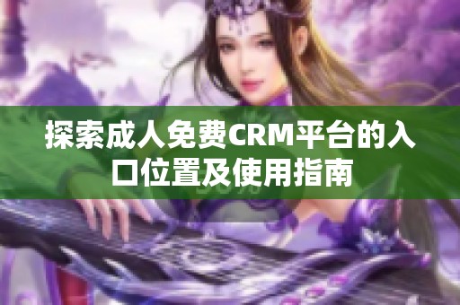 探索成人免费CRM平台的入口位置及使用指南