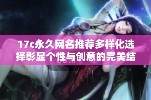 17c永久网名推荐多样化选择彰显个性与创意的完美结合