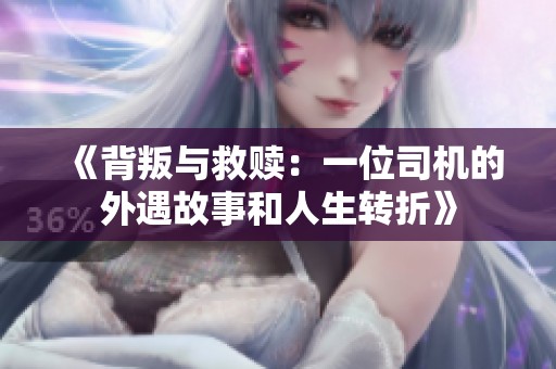 《背叛与救赎：一位司机的外遇故事和人生转折》