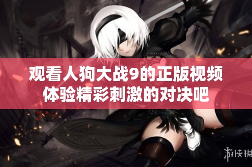 观看人狗大战9的正版视频体验精彩刺激的对决吧