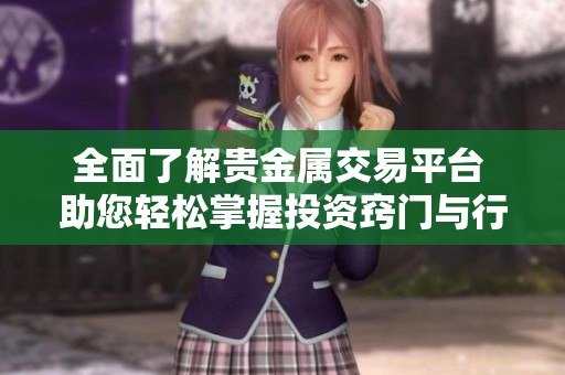 全面了解贵金属交易平台 助您轻松掌握投资窍门与行情分析