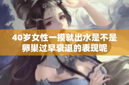 40岁女性一摸就出水是不是卵巢过早衰退的表现呢
