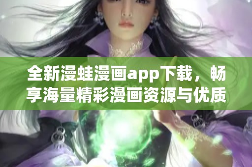 全新漫蛙漫画app下载，畅享海量精彩漫画资源与优质体验