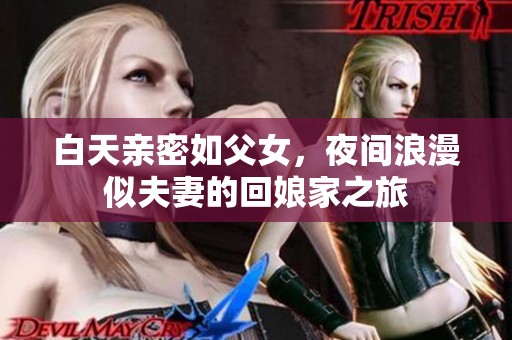 白天亲密如父女，夜间浪漫似夫妻的回娘家之旅