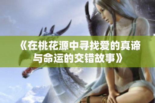《在桃花源中寻找爱的真谛与命运的交错故事》