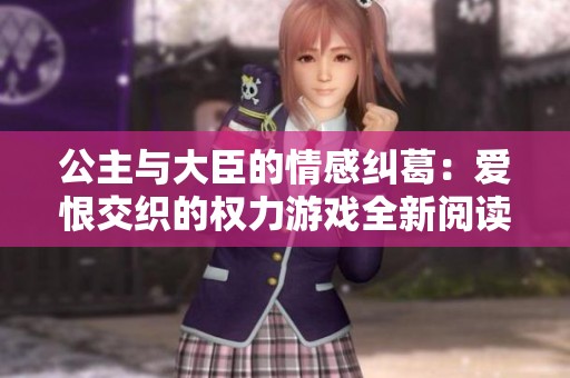 公主与大臣的情感纠葛：爱恨交织的权力游戏全新阅读体验
