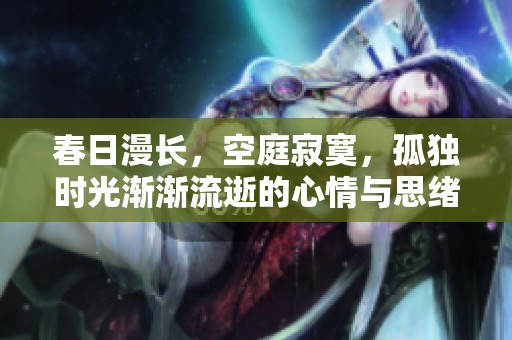 春日漫长，空庭寂寞，孤独时光渐渐流逝的心情与思绪